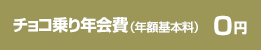 チョコ乗り年会費（年額基本料） 0円