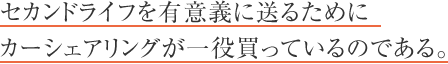 セカンドライフを有意義に送るためにカーシェアリングが一役買っているのである。