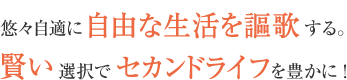 悠々自適に自由な生活を謳歌する。賢い選択でセカンドライフを豊かに！