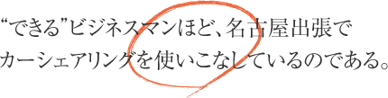 “できる”ビジネスマンほど、名古屋出張でカーシェアリングを使いこなしているのである。