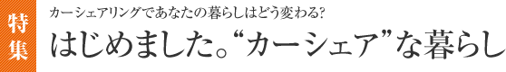 【特集】カーシェアリングであなたの暮らしはどう変わる？ はじめました。“カーシェア”な暮らし